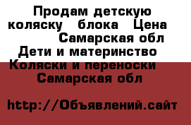 Продам детскую коляску 2 блока › Цена ­ 15 000 - Самарская обл. Дети и материнство » Коляски и переноски   . Самарская обл.